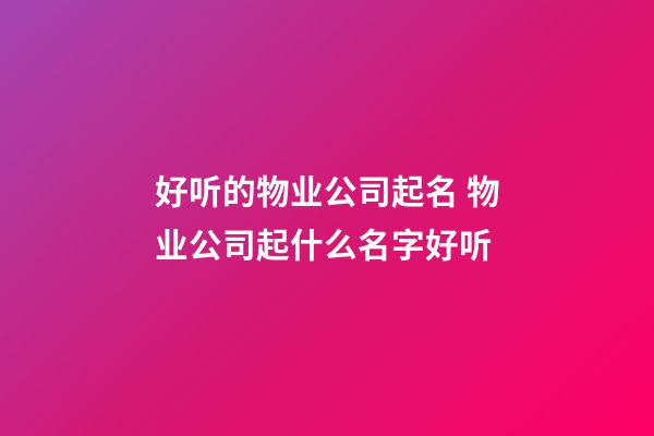 好听的物业公司起名 物业公司起什么名字好听